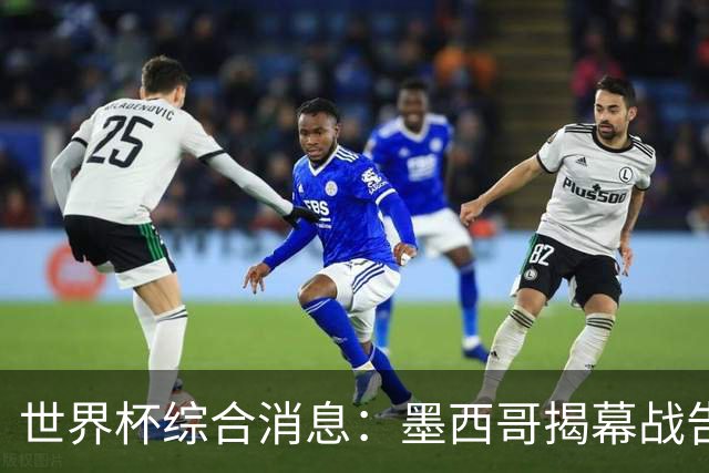 世界杯综合消息：墨西哥揭幕战告捷 韩国逆转捷克