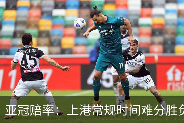 亚冠赔率：上港常规时间难分胜负 1-1成最热比分